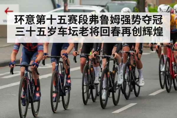 环意第十五赛段弗鲁姆强势夺冠 三十五岁车坛老将回春再创辉煌