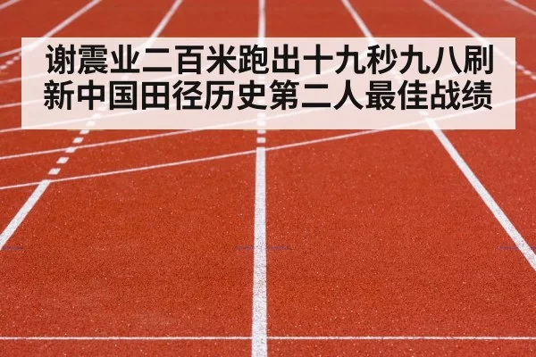 谢震业二百米跑出十九秒九八刷新中国田径历史第二人最佳战绩
