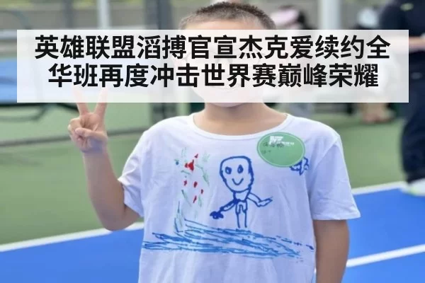 英雄联盟滔搏官宣杰克爱续约全华班再度冲击世界赛巅峰荣耀