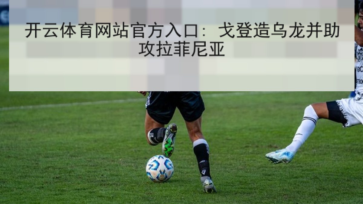 开云体育网站官方入口: 戈登造乌龙并助攻拉菲尼亚